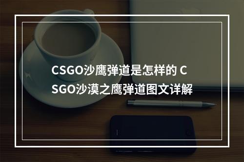 CSGO沙鹰弹道是怎样的 CSGO沙漠之鹰弹道图文详解