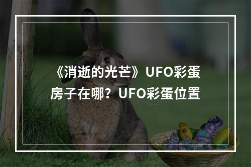 《消逝的光芒》UFO彩蛋房子在哪？UFO彩蛋位置