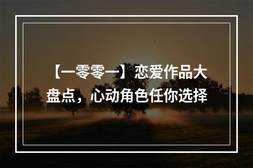 【一零零一】恋爱作品大盘点，心动角色任你选择