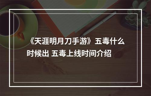 《天涯明月刀手游》五毒什么时候出 五毒上线时间介绍