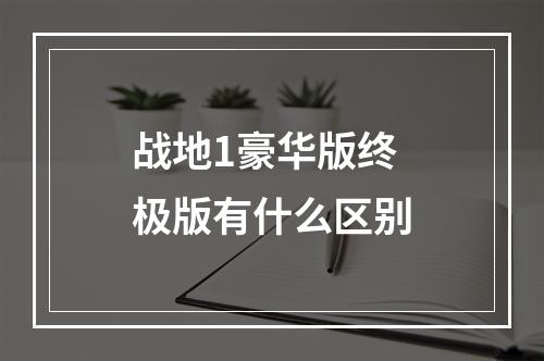 战地1豪华版终极版有什么区别