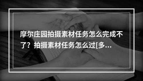 摩尔庄园拍摄素材任务怎么完成不了？拍摄素材任务怎么过[多图]