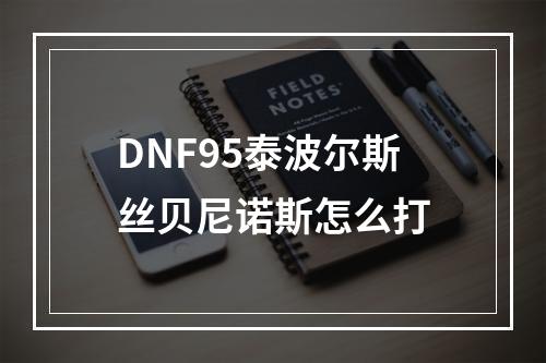 DNF95泰波尔斯丝贝尼诺斯怎么打