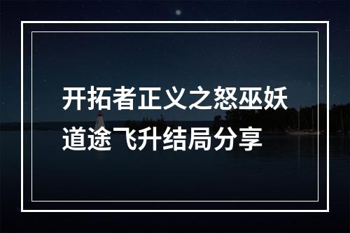 开拓者正义之怒巫妖道途飞升结局分享