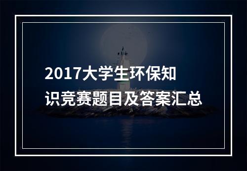 2017大学生环保知识竞赛题目及答案汇总