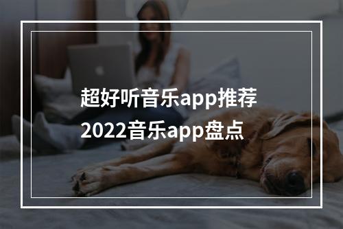 超好听音乐app推荐 2022音乐app盘点