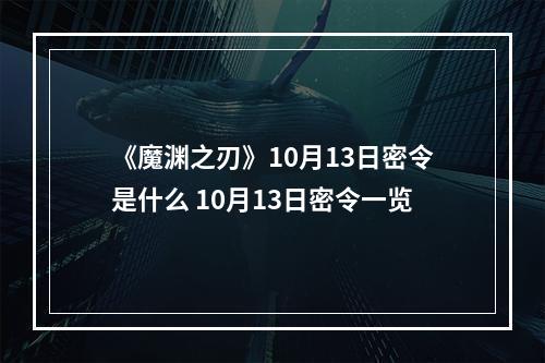 《魔渊之刃》10月13日密令是什么 10月13日密令一览