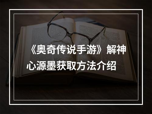 《奥奇传说手游》解神心源墨获取方法介绍