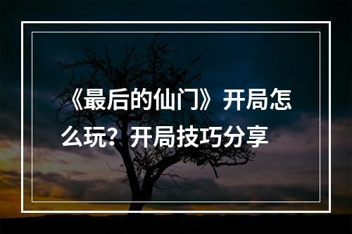 《最后的仙门》开局怎么玩？开局技巧分享