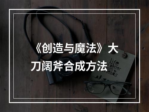 《创造与魔法》大刀阔斧合成方法