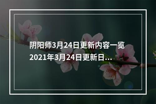 阴阳师3月24日更新内容一览 2021年3月24日更新日志[多图]