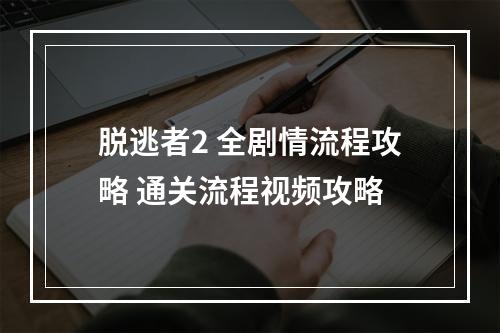 脱逃者2 全剧情流程攻略 通关流程视频攻略