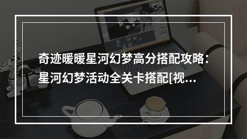 奇迹暖暖星河幻梦高分搭配攻略：星河幻梦活动全关卡搭配[视频][多图]