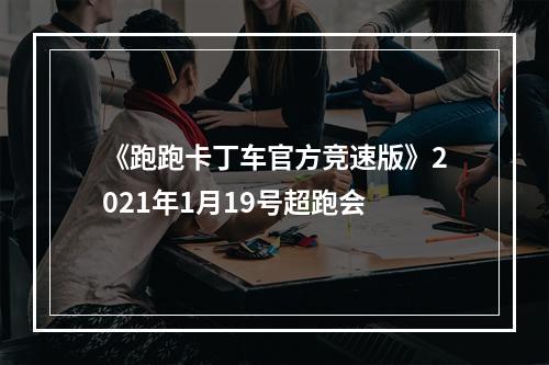 《跑跑卡丁车官方竞速版》2021年1月19号超跑会