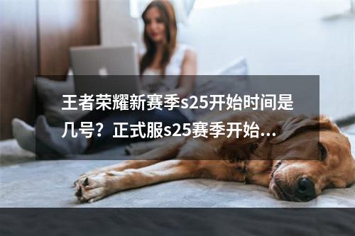 王者荣耀新赛季s25开始时间是几号？正式服s25赛季开始时间官方公告[多图]