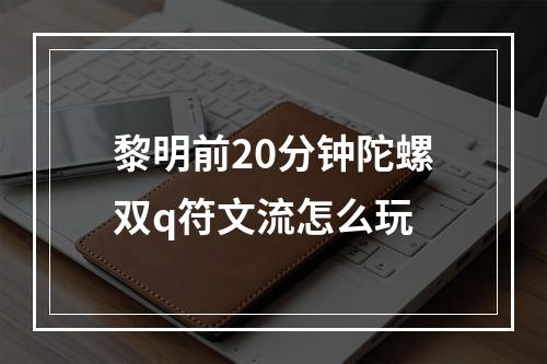 黎明前20分钟陀螺双q符文流怎么玩