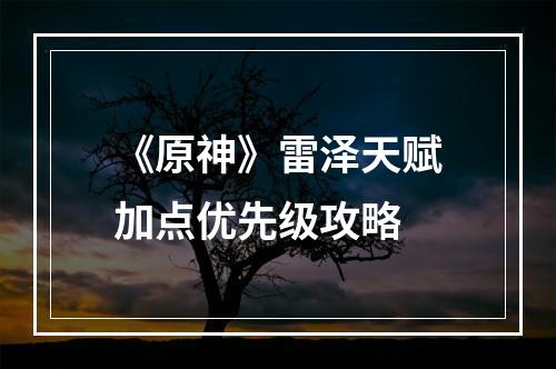 《原神》雷泽天赋加点优先级攻略