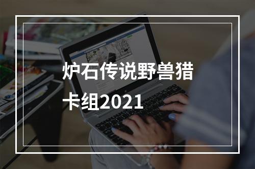 炉石传说野兽猎卡组2021