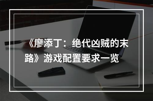 《廖添丁：绝代凶贼的末路》游戏配置要求一览