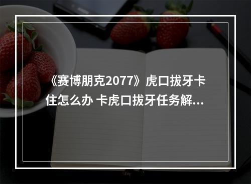 《赛博朋克2077》虎口拔牙卡住怎么办 卡虎口拔牙任务解决方法分享