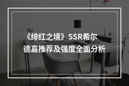 《绯红之境》SSR希尔德嘉推荐及强度全面分析