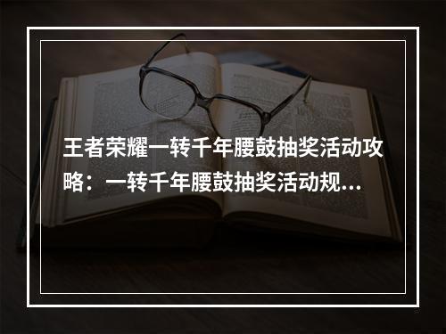 王者荣耀一转千年腰鼓抽奖活动攻略：一转千年腰鼓抽奖活动规则介绍[多图]