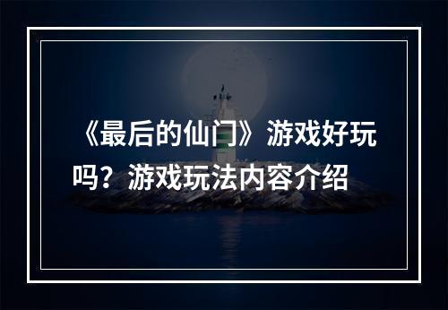 《最后的仙门》游戏好玩吗？游戏玩法内容介绍