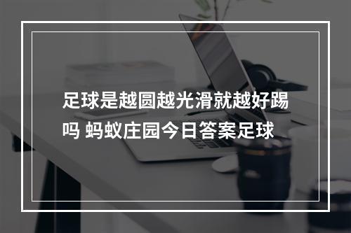 足球是越圆越光滑就越好踢吗 蚂蚁庄园今日答案足球