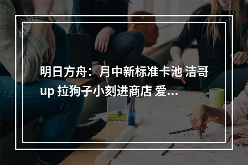 明日方舟：月中新标准卡池 洁哥up 拉狗子小刻进商店 爱狗人士狂喜