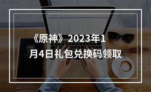 《原神》2023年1月4日礼包兑换码领取