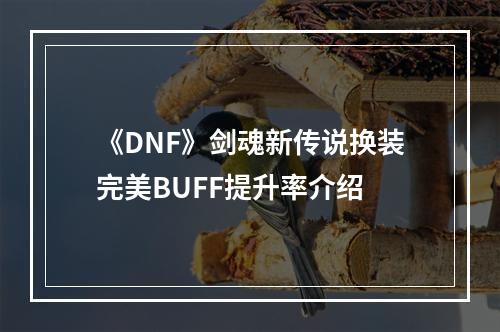 《DNF》剑魂新传说换装完美BUFF提升率介绍