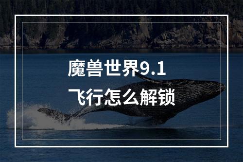 魔兽世界9.1飞行怎么解锁