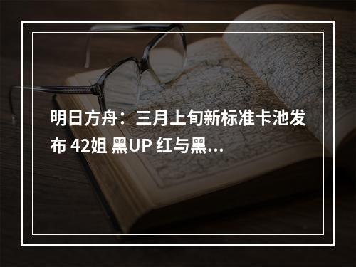 明日方舟：三月上旬新标准卡池发布 42姐 黑UP 红与黑的抉择