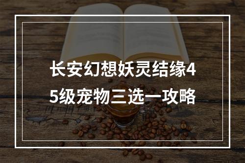 长安幻想妖灵结缘45级宠物三选一攻略