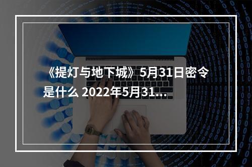 《提灯与地下城》5月31日密令是什么 2022年5月31日密令一览