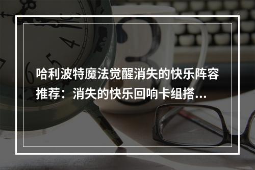 哈利波特魔法觉醒消失的快乐阵容推荐：消失的快乐回响卡组搭配攻略[多图]