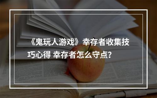 《鬼玩人游戏》幸存者收集技巧心得 幸存者怎么守点？