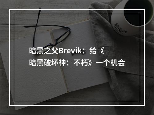 暗黑之父Brevik：给《暗黑破坏神：不朽》一个机会