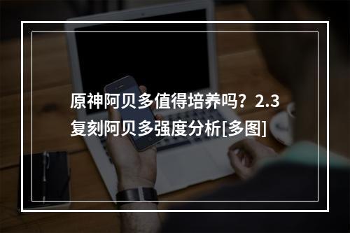 原神阿贝多值得培养吗？2.3复刻阿贝多强度分析[多图]