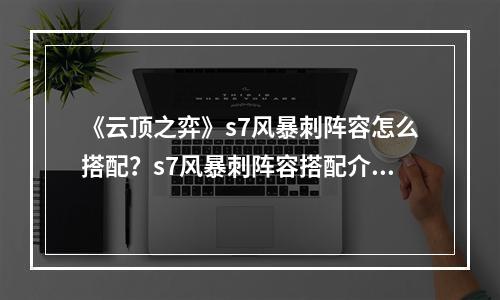 《云顶之弈》s7风暴刺阵容怎么搭配？s7风暴刺阵容搭配介绍