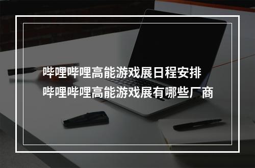 哔哩哔哩高能游戏展日程安排 哔哩哔哩高能游戏展有哪些厂商