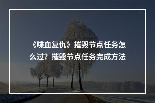 《喋血复仇》摧毁节点任务怎么过？摧毁节点任务完成方法