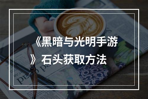 《黑暗与光明手游》石头获取方法