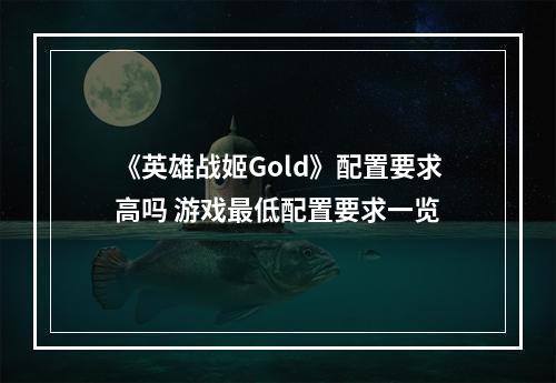 《英雄战姬Gold》配置要求高吗 游戏最低配置要求一览