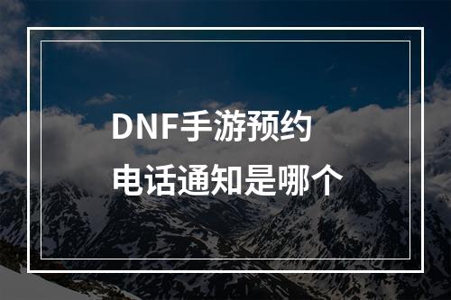 DNF手游预约电话通知是哪个