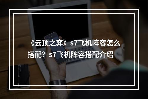 《云顶之弈》s7飞机阵容怎么搭配？s7飞机阵容搭配介绍