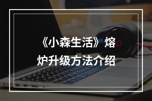 《小森生活》熔炉升级方法介绍