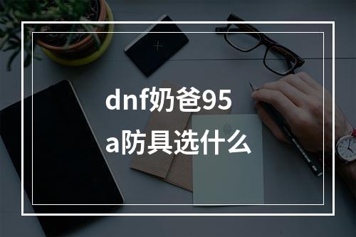 dnf奶爸95a防具选什么