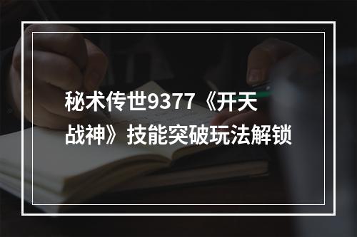 秘术传世9377《开天战神》技能突破玩法解锁