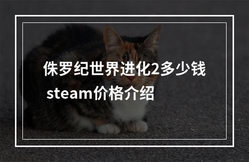 侏罗纪世界进化2多少钱 steam价格介绍